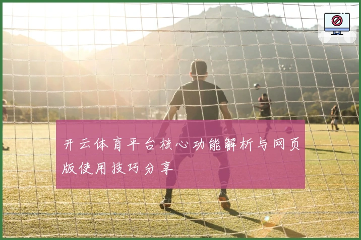开云体育平台核心功能解析与网页版使用技巧分享