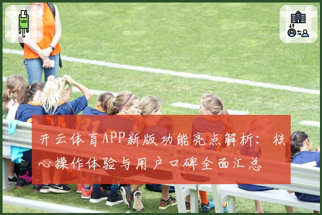 开云体育APP新版功能亮点解析：核心操作体验与用户口碑全面汇总