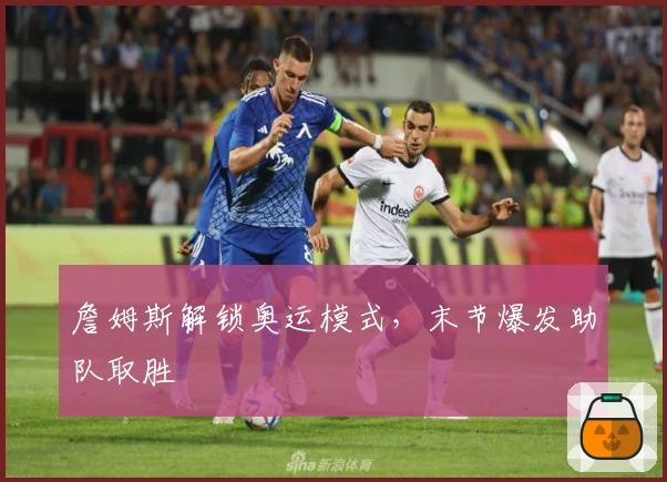 詹姆斯解锁奥运模式，末节爆发助队取胜