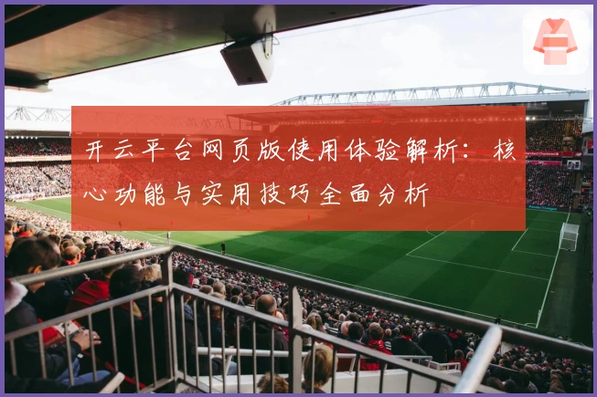 开云平台网页版使用体验解析：核心功能与实用技巧全面分析