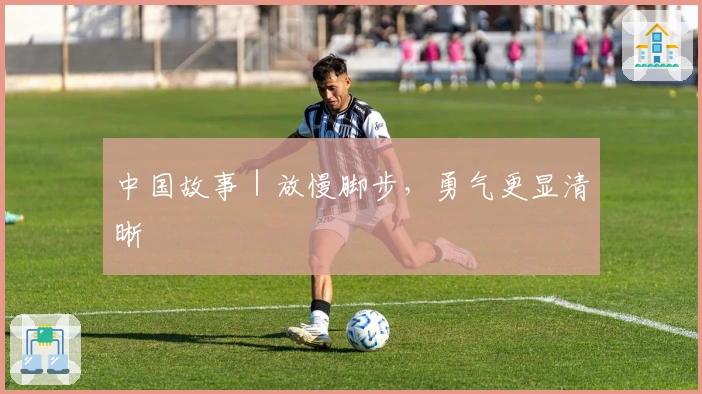 中国故事｜放慢脚步，勇气更显清晰