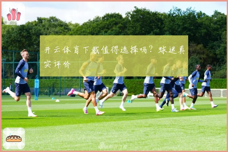 开云体育下载值得选择吗？球迷真实评价