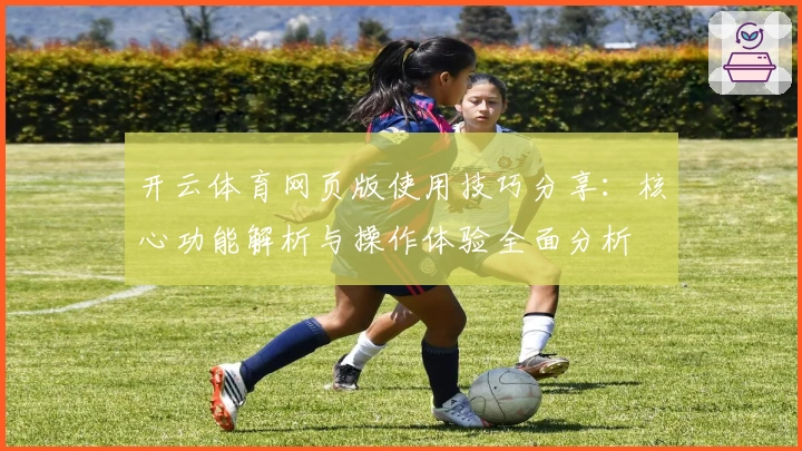 开云体育网页版使用技巧分享：核心功能解析与操作体验全面分析