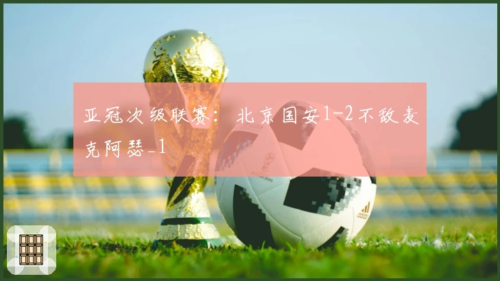 亚冠次级联赛：北京国安1-2不敌麦克阿瑟_1