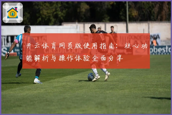 开云体育网页版使用指南：核心功能解析与操作体验全面分享