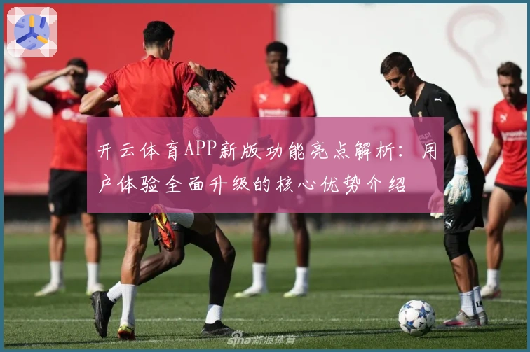 开云体育APP新版功能亮点解析：用户体验全面升级的核心优势介绍