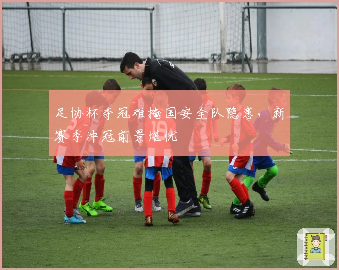 足协杯夺冠难掩国安全队隐患，新赛季冲冠前景堪忧