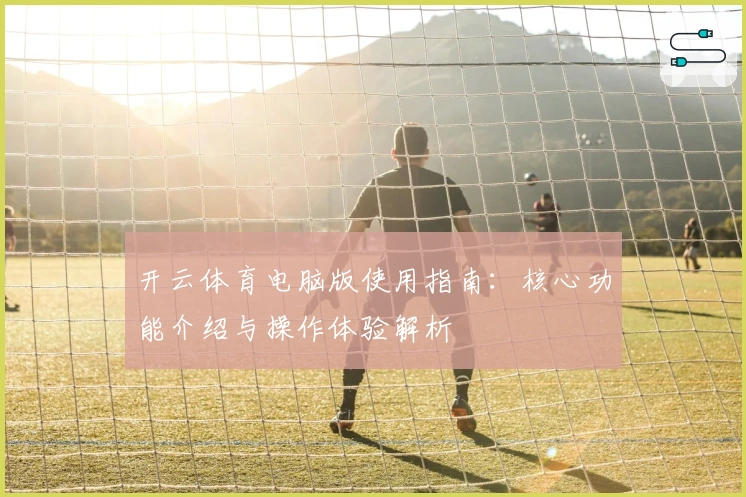 开云体育电脑版使用指南：核心功能介绍与操作体验解析