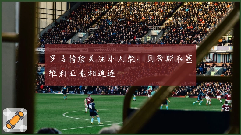 罗马持续关注小火柴，贝蒂斯和塞维利亚竞相追逐