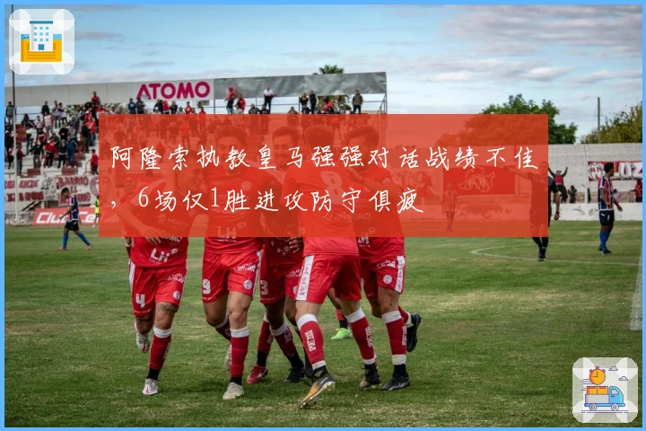 阿隆索执教皇马强强对话战绩不佳，6场仅1胜进攻防守俱疲