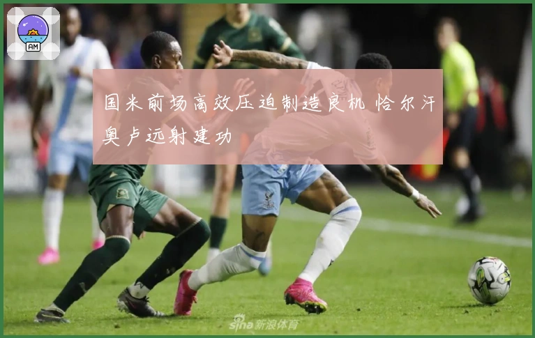 国米前场高效压迫制造良机 恰尔汗奥卢远射建功