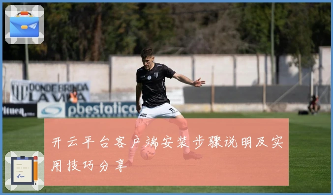 开云平台客户端安装步骤说明及实用技巧分享