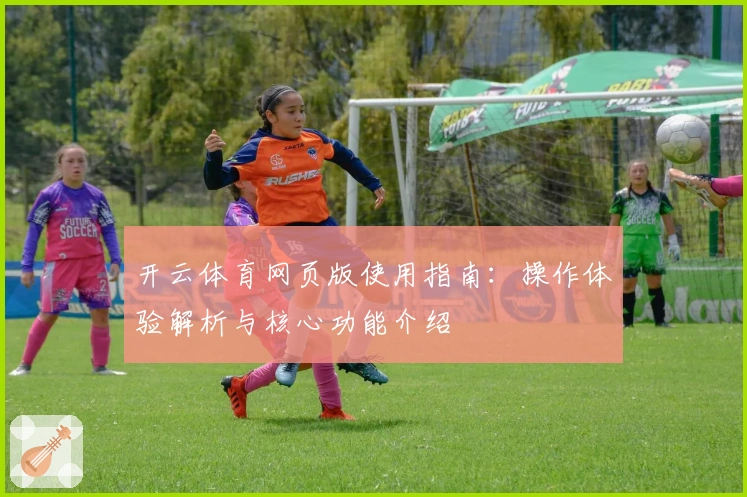 开云体育网页版使用指南:操作体验解析与核心功能介绍