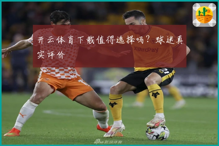 开云体育下载值得选择吗?球迷真实评价