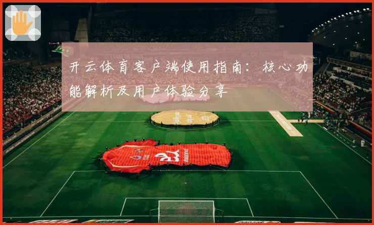 开云体育客户端使用指南：核心功能解析及用户体验分享
