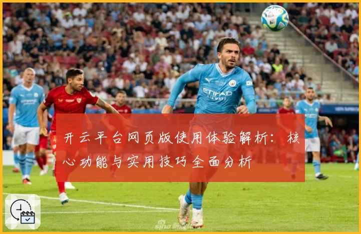 开云平台网页版使用体验解析：核心功能与实用技巧全面分析