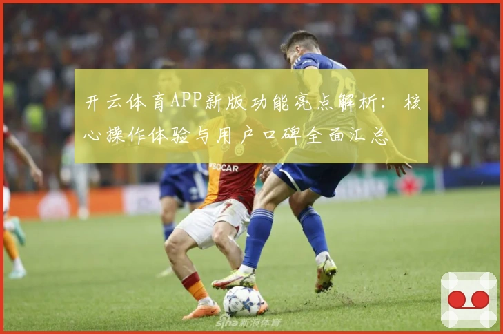 开云体育APP新版功能亮点解析：核心操作体验与用户口碑全面汇总