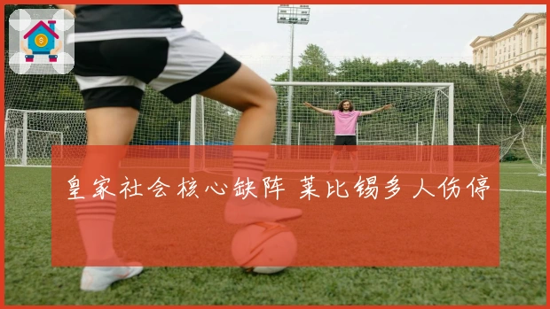 皇家社会核心缺阵 莱比锡多人伤停