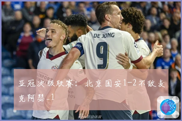亚冠次级联赛：北京国安1-2不敌麦克阿瑟_1