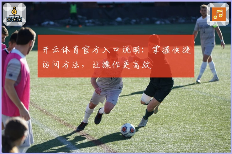 开云体育官方入口说明:掌握快捷访问方法,让操作更高效